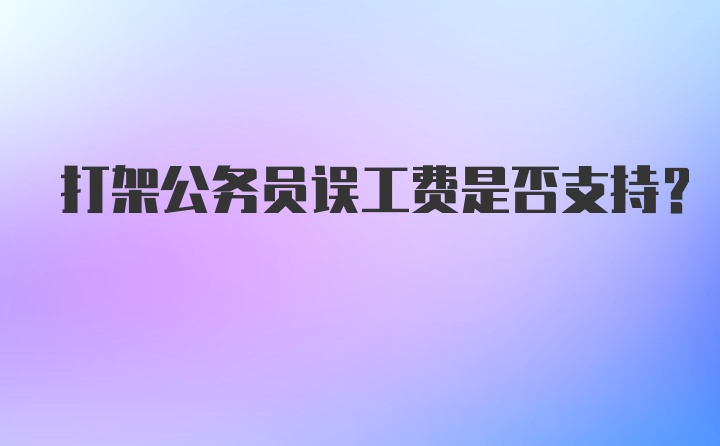 打架公务员误工费是否支持?