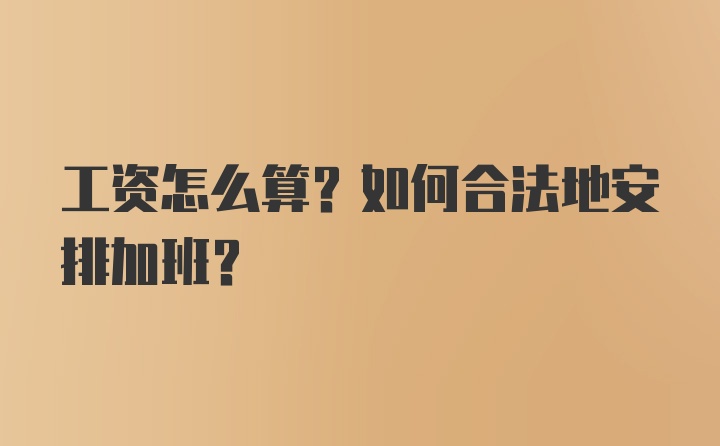 工资怎么算？如何合法地安排加班？