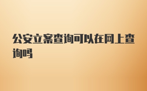 公安立案查询可以在网上查询吗