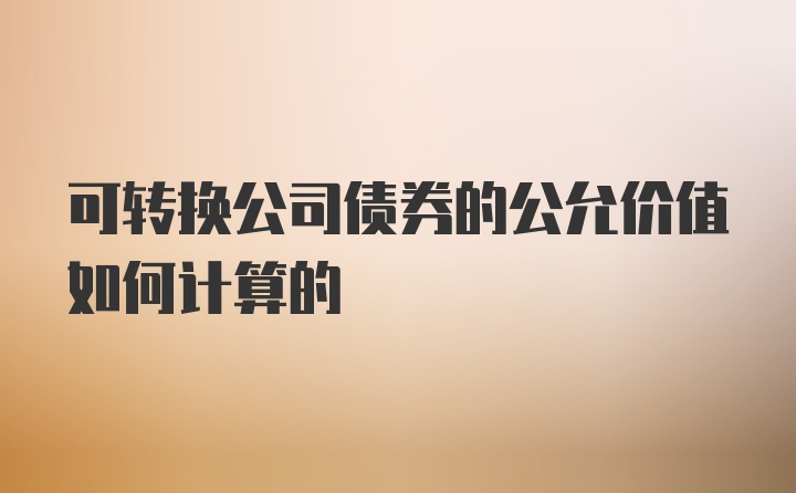 可转换公司债券的公允价值如何计算的