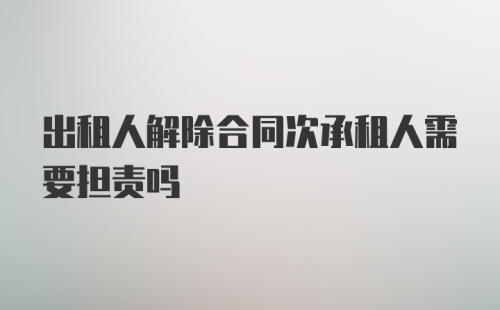 出租人解除合同次承租人需要担责吗