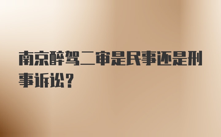 南京醉驾二审是民事还是刑事诉讼？