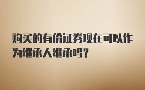 购买的有价证券现在可以作为继承人继承吗？