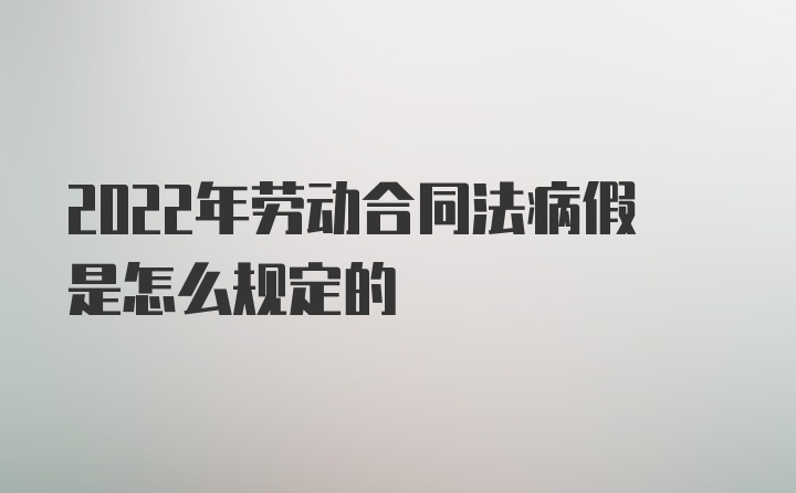 2022年劳动合同法病假是怎么规定的