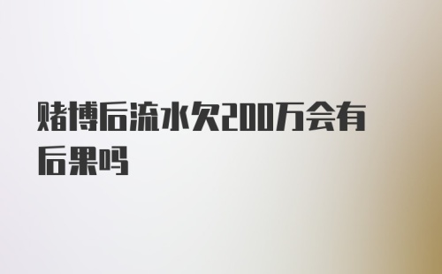 赌博后流水欠200万会有后果吗