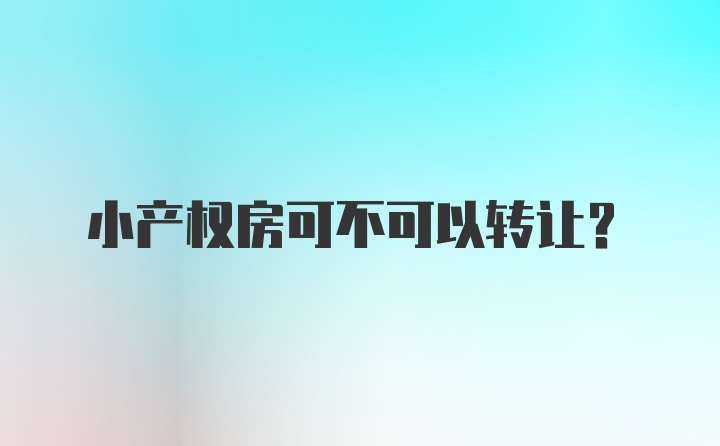 小产权房可不可以转让?