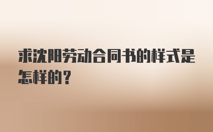 求沈阳劳动合同书的样式是怎样的？