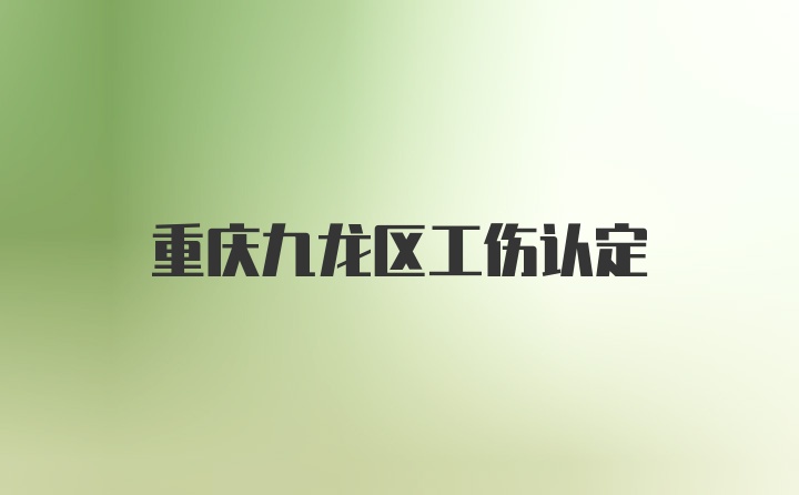 重庆九龙区工伤认定