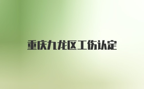 重庆九龙区工伤认定