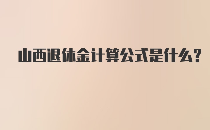 山西退休金计算公式是什么？