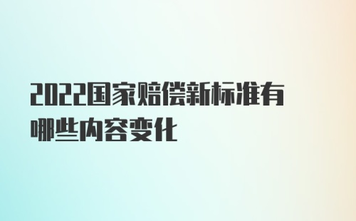 2022国家赔偿新标准有哪些内容变化