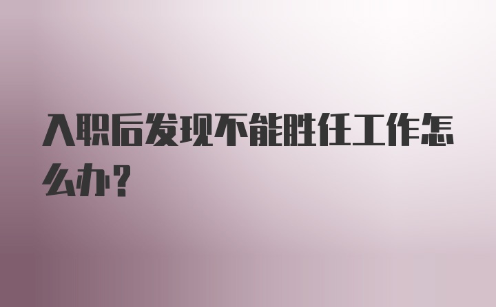 入职后发现不能胜任工作怎么办？