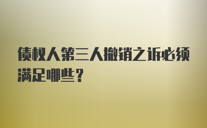 债权人第三人撤销之诉必须满足哪些？