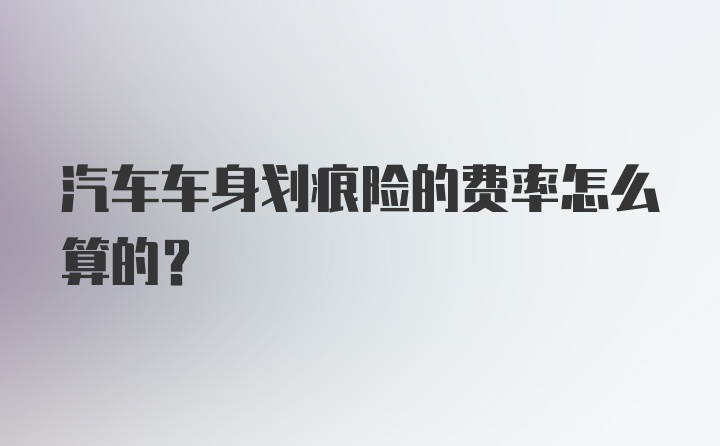 汽车车身划痕险的费率怎么算的？