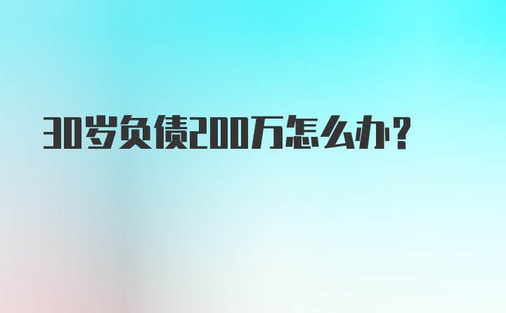 30岁负债200万怎么办？