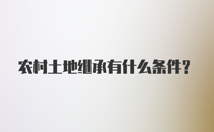 农村土地继承有什么条件？