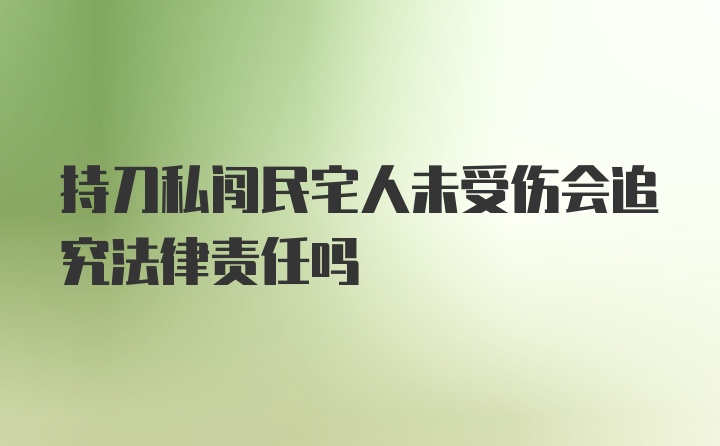 持刀私闯民宅人未受伤会追究法律责任吗