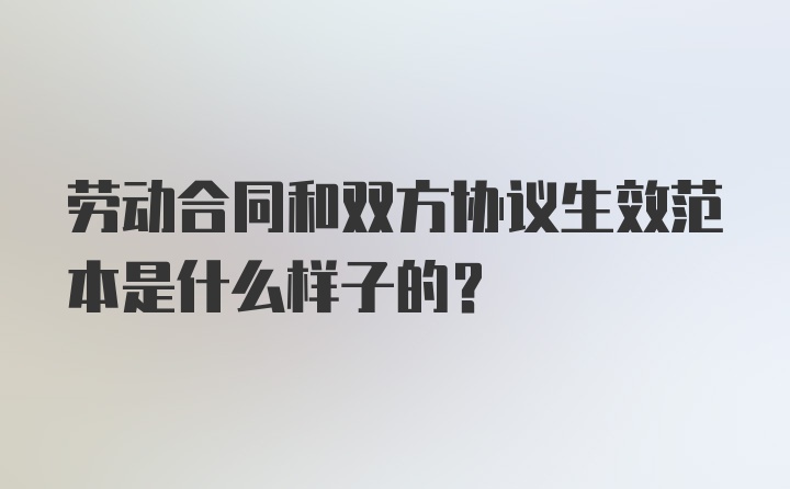 劳动合同和双方协议生效范本是什么样子的？