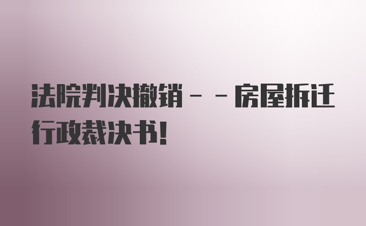 法院判决撤销--房屋拆迁行政裁决书！