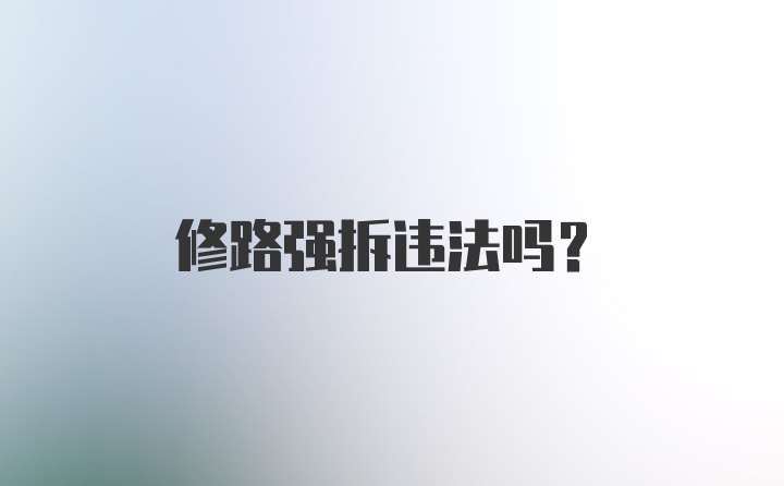 修路强拆违法吗？