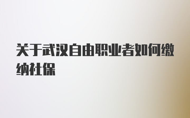 关于武汉自由职业者如何缴纳社保