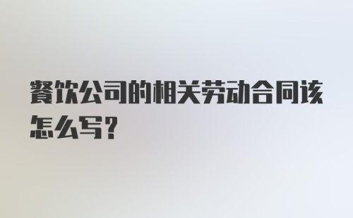 餐饮公司的相关劳动合同该怎么写？