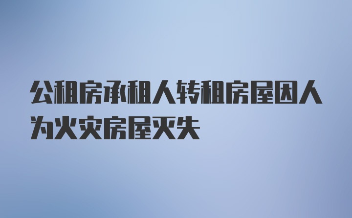 公租房承租人转租房屋因人为火灾房屋灭失