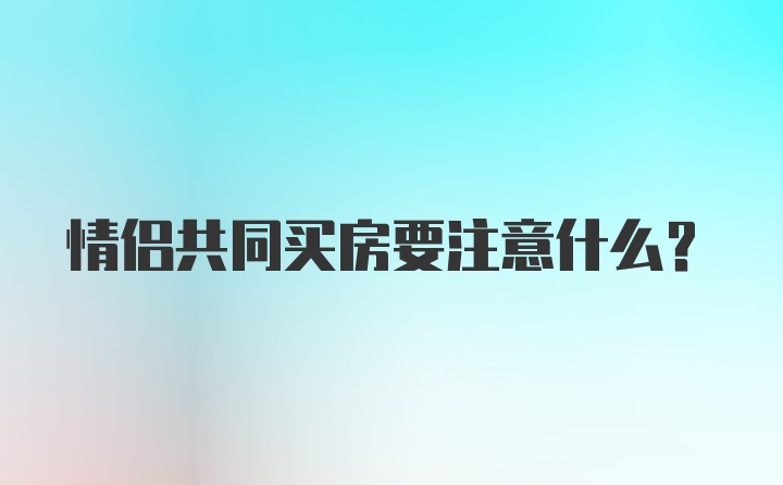 情侣共同买房要注意什么？