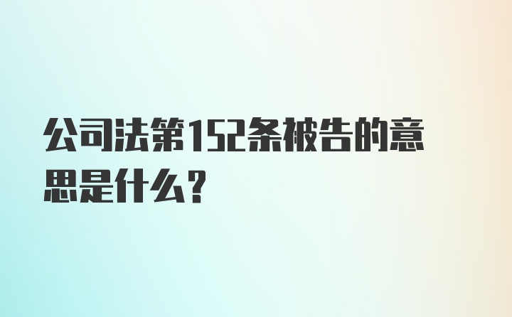 公司法第152条被告的意思是什么？