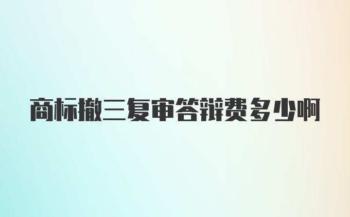 商标撤三复审答辩费多少啊