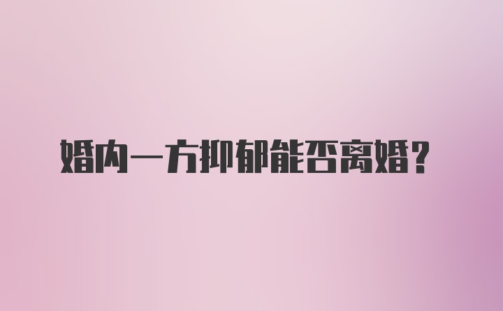 婚内一方抑郁能否离婚？