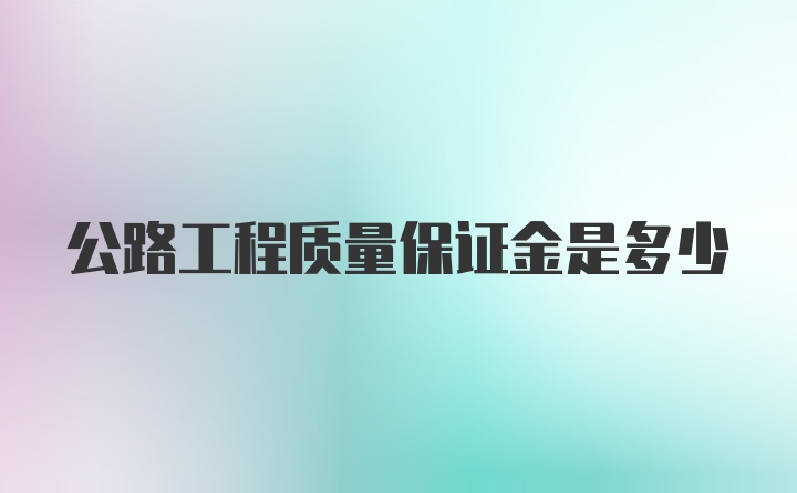 公路工程质量保证金是多少