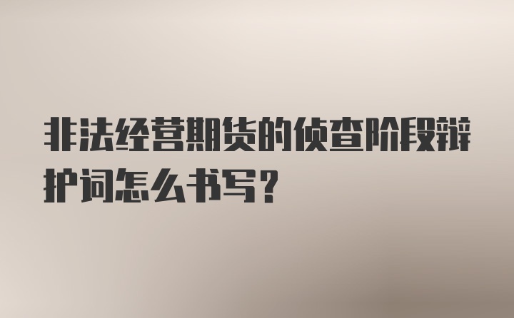 非法经营期货的侦查阶段辩护词怎么书写?