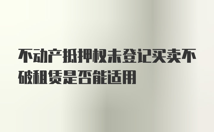 不动产抵押权未登记买卖不破租赁是否能适用