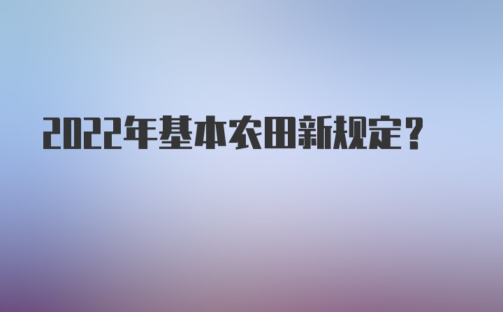 2022年基本农田新规定？