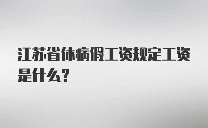 江苏省休病假工资规定工资是什么？