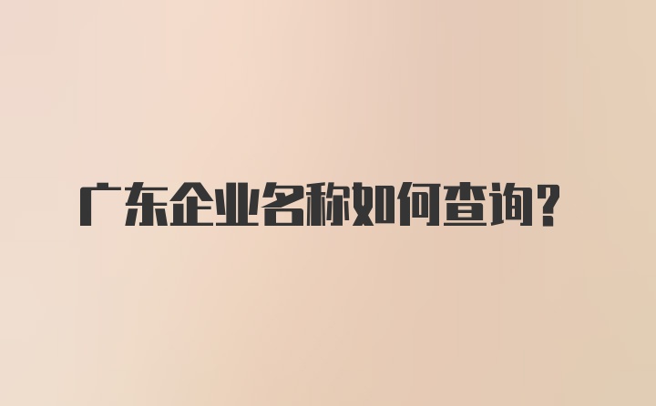广东企业名称如何查询？
