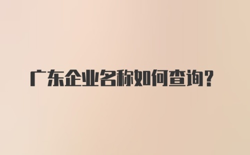 广东企业名称如何查询？