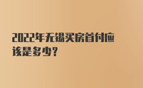 2022年无锡买房首付应该是多少？