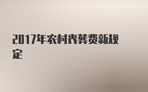 2017年农村丧葬费新规定