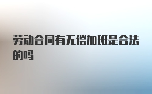 劳动合同有无偿加班是合法的吗