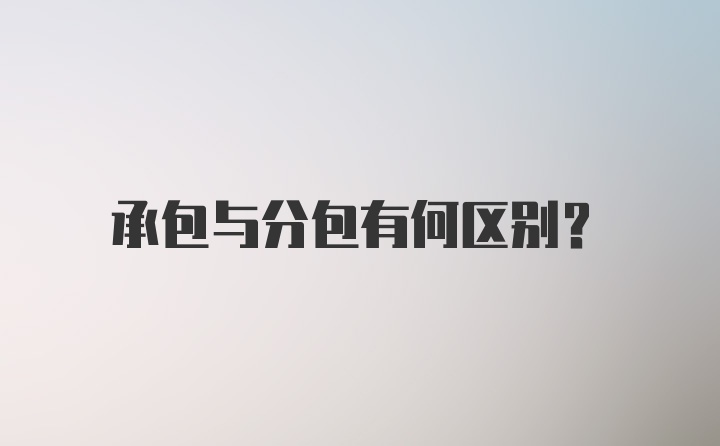 承包与分包有何区别？