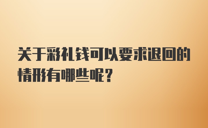 关于彩礼钱可以要求退回的情形有哪些呢？