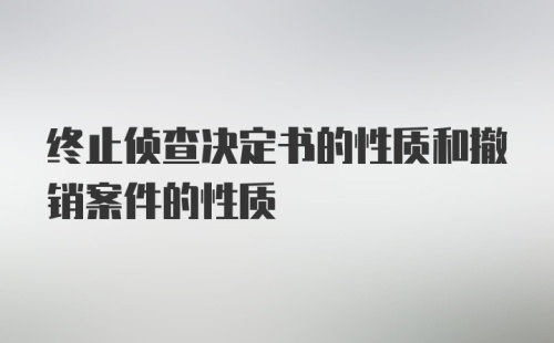 终止侦查决定书的性质和撤销案件的性质