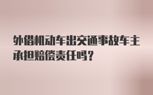 外借机动车出交通事故车主承担赔偿责任吗？