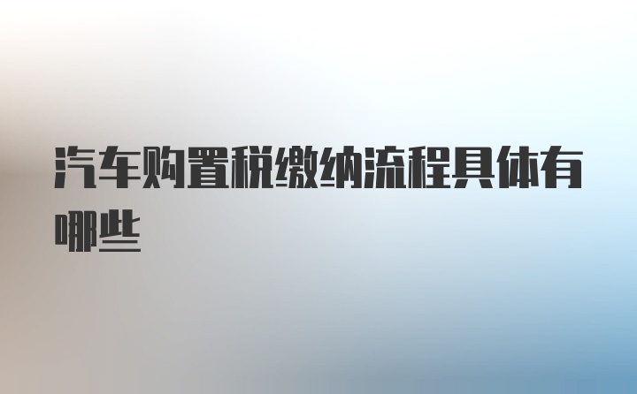 汽车购置税缴纳流程具体有哪些