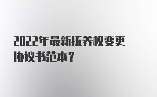 2022年最新抚养权变更协议书范本？