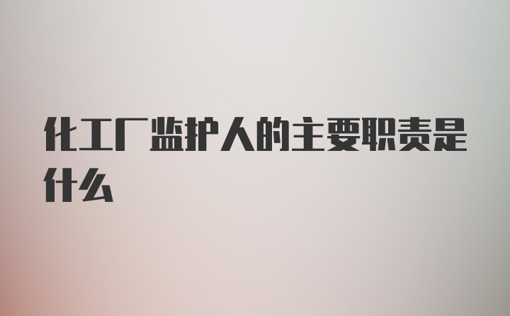 化工厂监护人的主要职责是什么