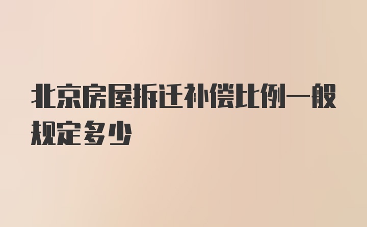 北京房屋拆迁补偿比例一般规定多少