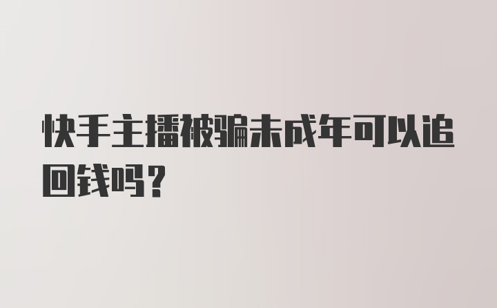 快手主播被骗未成年可以追回钱吗?